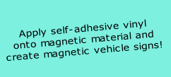 Apply self-adhesive vinyl 
onto magnetic material and
create magnetic vehicle signs!